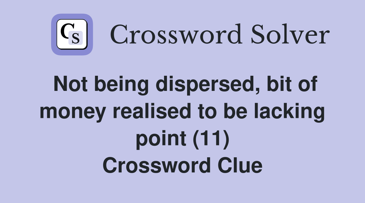Not being dispersed, bit of money realised to be lacking point (11) Crossword Clue Answers